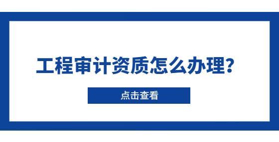 工程审计资质怎么办理？