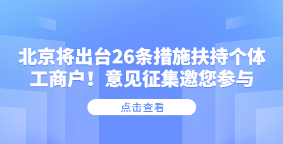北京将出台26条措施扶持个体工商户！意见征集邀您参与