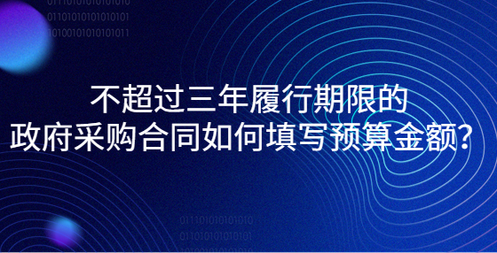 不超过三年履行期限的政府采购合同如何填写预算金额？