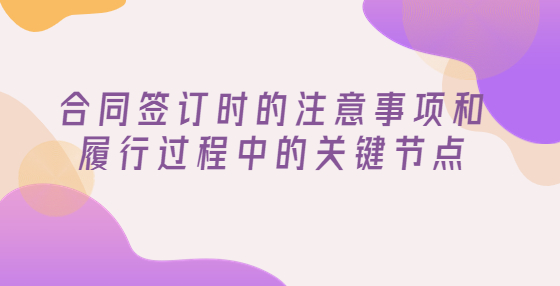 合同签订时的注意事项和履行过程中的关键节点