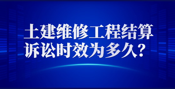 土建维修工程结算诉讼时效为多久？