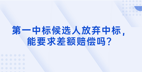 第一中标候选人放弃中标，能要求差额赔偿吗？