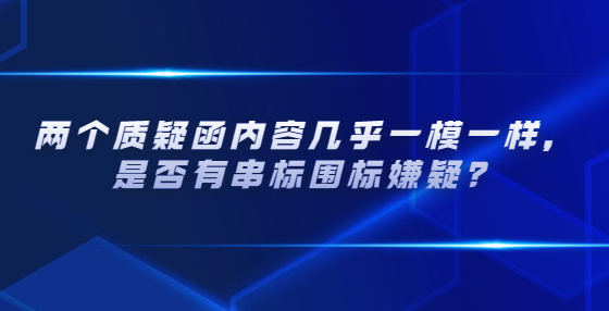 两个质疑函内容几乎一模一样，是否有串标围标嫌疑？