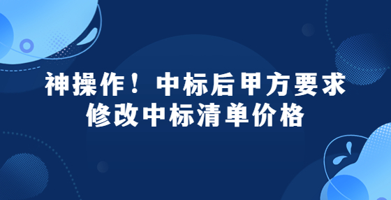 神操作！中标后甲方要求修改中标清单价格