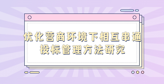 优化营商环境下相互串通投标管理方法研究