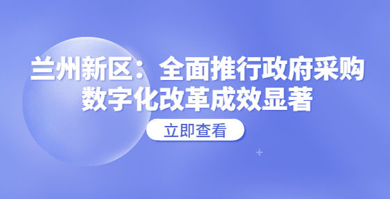 兰州新区：全面推行政府采购数字化改革成效显著