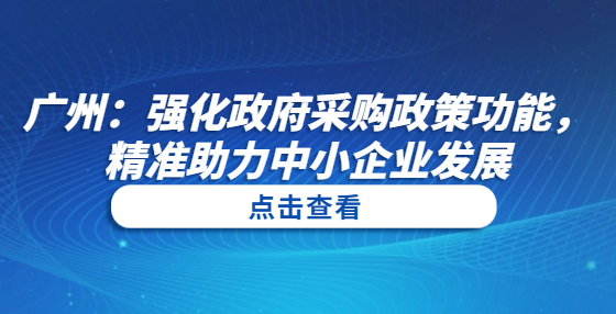 广州：强化政府采购政策功能，精准助力中小企业发展