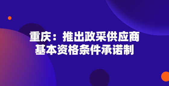 重庆：推出政采供应商基本资格条件承诺制