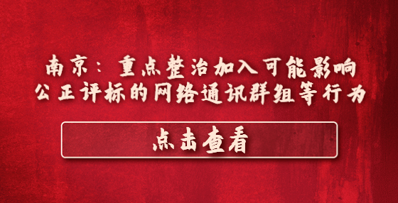 南京：重点整治加入可能影响公正评标的网络通讯群组等行为