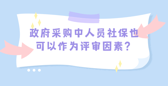 政府采购中人员社保也可以作为评审因素？