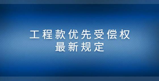 工程款优先受偿权最新规定