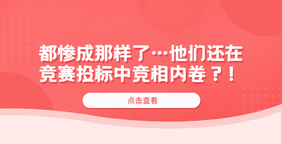 都惨成那样了…他们还在竞赛投标中竞相内卷？！