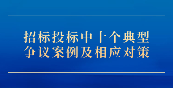 招标投标中十个典型争议案例及相应对策