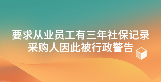 要求从业员工有三年社保记录 采购人因此被行政警告