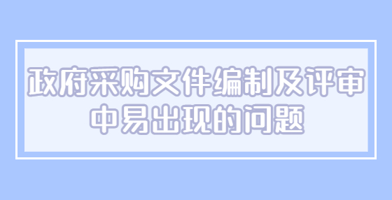 政府采购文件编制及评审中易出现的问题