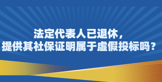 法定代表人已退休，提供其社保证明属于虚假<a href=