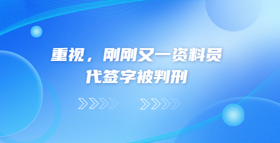 重视，刚刚又一资料员代签字被判刑