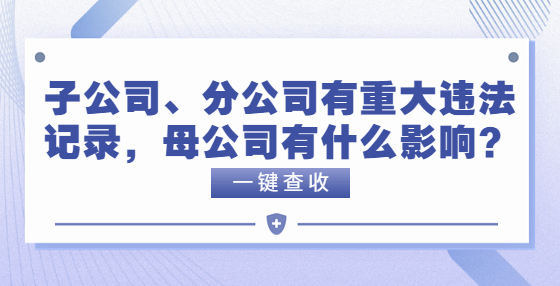 子公司、分公司有重大违法记录，母公司有什么影响？