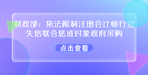 财政部：依法限制注册会计师行业失信联合惩戒对象政府采购