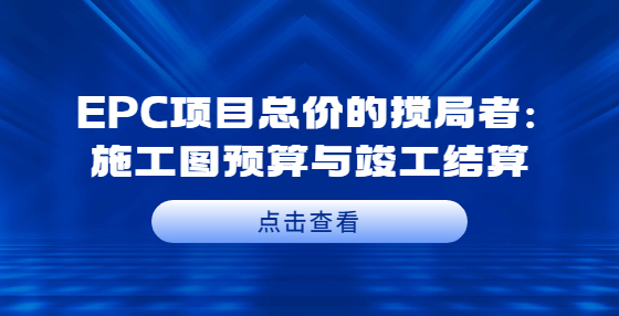 EPC项目总价的搅局者：施工图预算与竣工结算