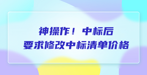 神操作！中标后要求修改中标清单价格