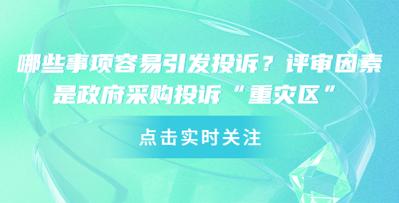 哪些事项容易引发投诉？评审因素是政府采购投诉“重灾区”